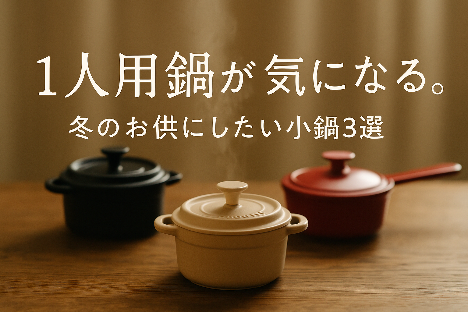 冬の夜、木のテーブルに並んだ3つの小鍋。湯気が立ち上り、やわらかな照明の中に「1人用鍋が気になる。冬のお供にしたい小鍋3選」というタイトルが入ったアイキャッチ画像。