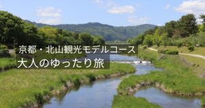 京都・北山観光モデルコース｜加茂川沿いの自然とゆったりした大人旅の風景